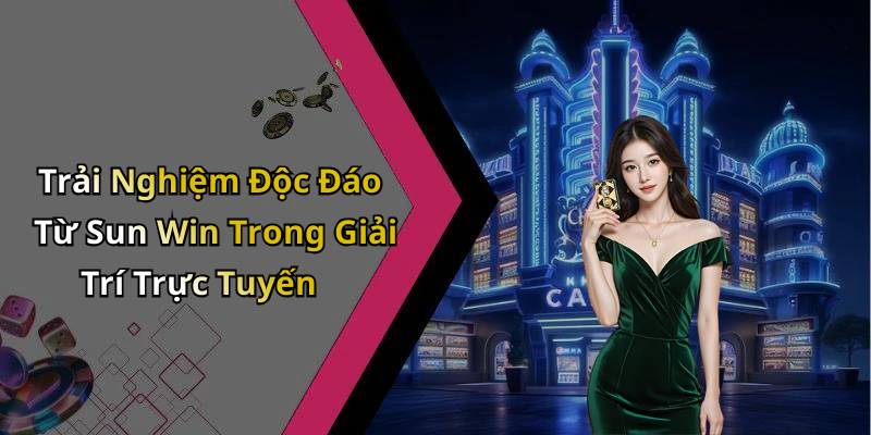 Trải Nghiệm Độc Đáo Từ Sun Win Trong Giải Trí Trực Tuyến