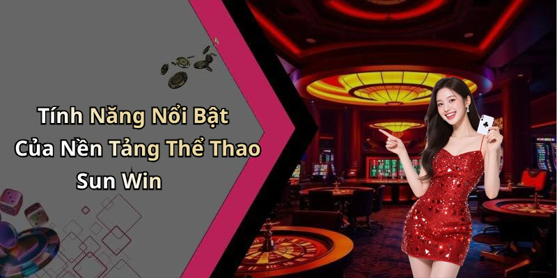 Tính Năng Nổi Bật Của Nền Tảng Thể Thao Sun Win