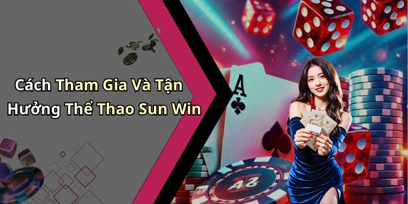 Cách Tham Gia Và Tận Hưởng Thể Thao Sun Win