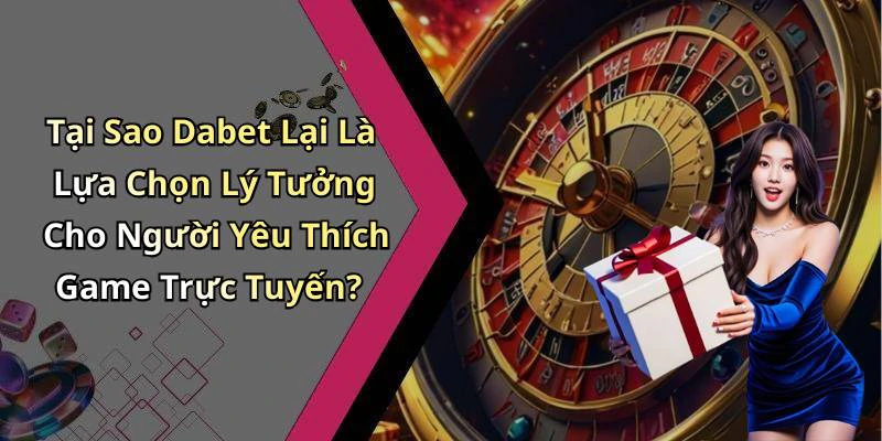 Tại Sao Dabet Lại Là Lựa Chọn Lý Tưởng Cho Người Yêu Thích Game Trực Tuyến?