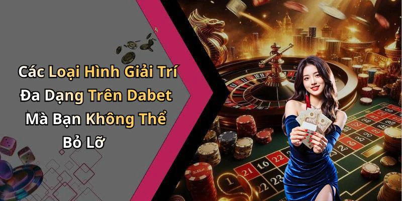 Các Loại Hình Giải Trí Đa Dạng Trên Dabet Mà Bạn Không Thể Bỏ Lỡ
